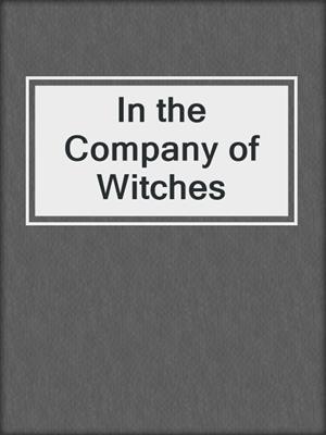 cover image of In the Company of Witches