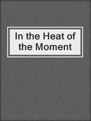 In the Heat of the Moment