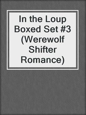 cover image of In the Loup Boxed Set #3 (Werewolf Shifter Romance)