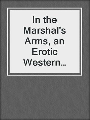 cover image of In the Marshal's Arms, an Erotic Western Novella