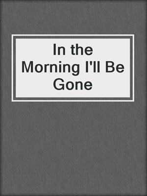 In the Morning I'll Be Gone