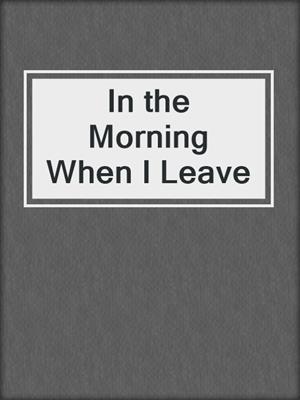 cover image of In the Morning When I Leave