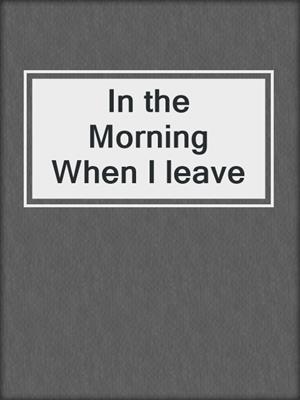 cover image of In the Morning When I leave