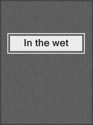 In the wet