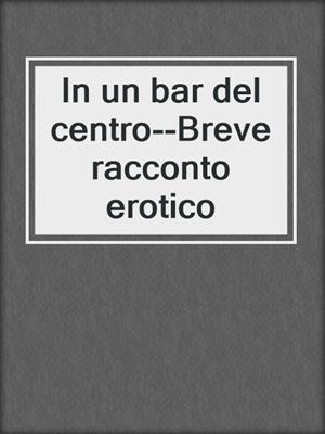 cover image of In un bar del centro--Breve racconto erotico