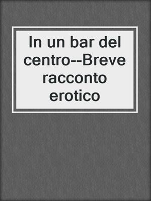 cover image of In un bar del centro--Breve racconto erotico