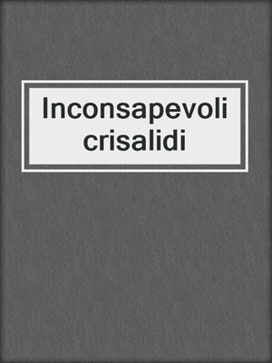 cover image of Inconsapevoli crisalidi