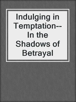 cover image of Indulging in Temptation--In the Shadows of Betrayal