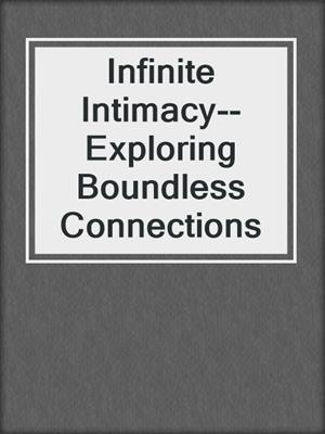 cover image of Infinite Intimacy--Exploring Boundless Connections