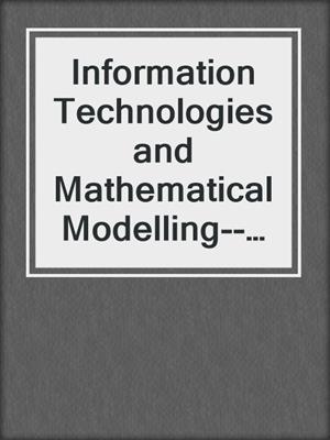 Information Technologies and Mathematical Modelling--Queueing Theory and Applications