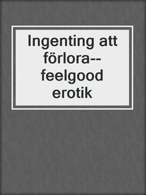 cover image of Ingenting att förlora--feelgood erotik