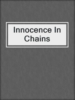 cover image of Innocence In Chains