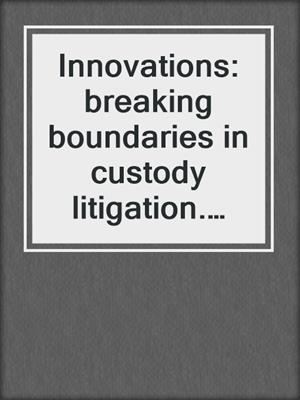 Innovations: breaking boundaries in custody litigation. 2022.