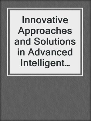 Innovative Approaches and Solutions in Advanced Intelligent Systems
