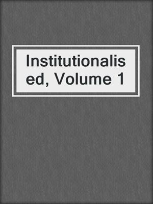 cover image of Institutionalised, Volume 1