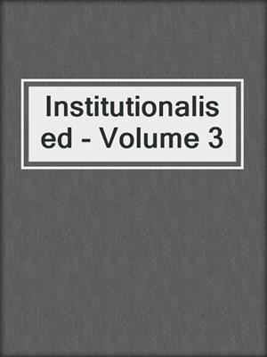 cover image of Institutionalised - Volume 3