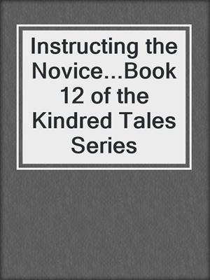 cover image of Instructing the Novice...Book 12 of the Kindred Tales Series
