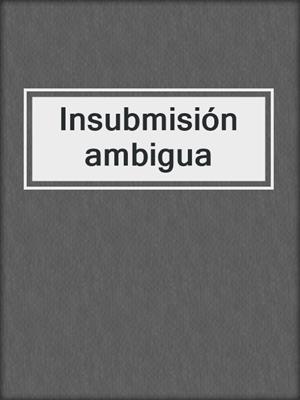 cover image of Insubmisión ambigua