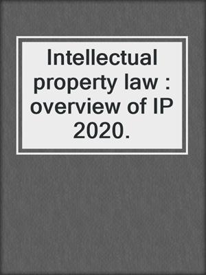 Intellectual property law : overview of IP 2020.
