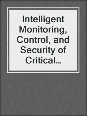 Intelligent Monitoring, Control, and Security of Critical Infrastructure Systems