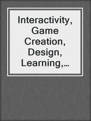 Interactivity, Game Creation, Design, Learning, and Innovation