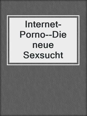 cover image of Internet-Porno--Die neue Sexsucht