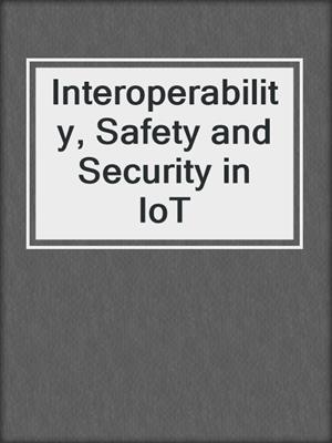 Interoperability, Safety and Security in IoT