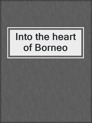 Into the heart of Borneo
