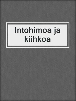 cover image of Intohimoa ja kiihkoa