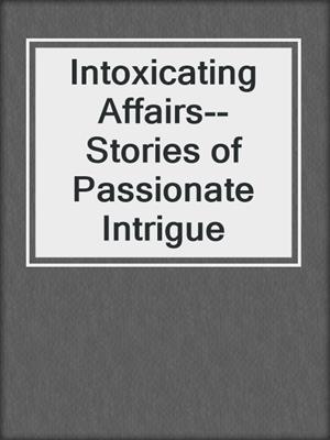 cover image of Intoxicating Affairs--Stories of Passionate Intrigue