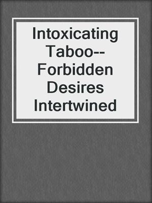 cover image of Intoxicating Taboo--Forbidden Desires Intertwined