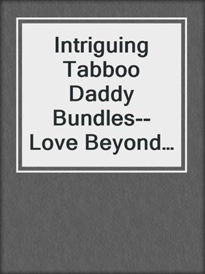 cover image of Intriguing Tabboo Daddy Bundles--Love Beyond Limits