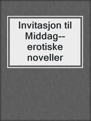 cover image of Invitasjon til Middag--erotiske noveller