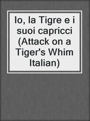 cover image of Io, la Tigre e i suoi capricci (Attack on a Tiger's Whim Italian)