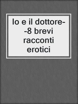 Io e il dottore--8 brevi racconti erotici