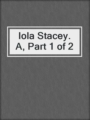 Iola Stacey. A, Part 1 of 2