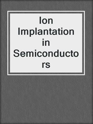 Ion Implantation in Semiconductors