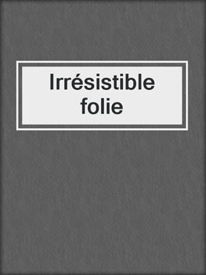 cover image of Irrésistible folie