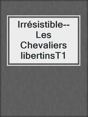 cover image of Irrésistible--Les Chevaliers libertinsT1