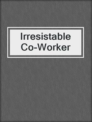 cover image of Irresistable Co-Worker