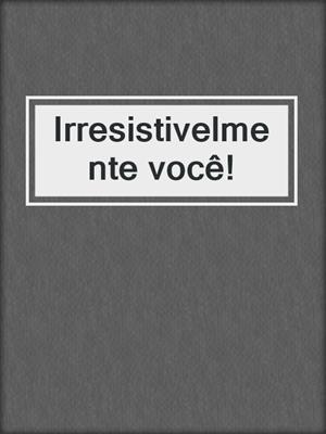 cover image of Irresistivelmente você!
