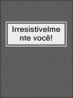 cover image of Irresistivelmente você!