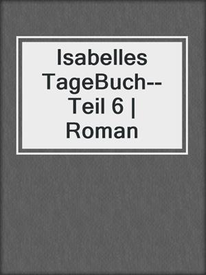 cover image of Isabelles TageBuch--Teil 6 | Roman
