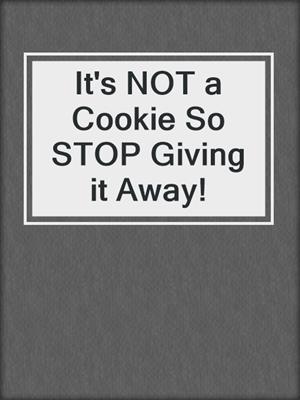 cover image of It's NOT a Cookie So STOP Giving it Away!