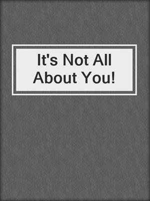 cover image of It's Not All About You!