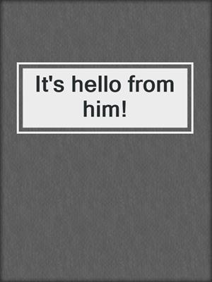 It's hello from him!