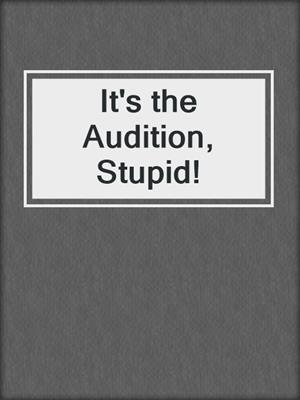It's the Audition, Stupid!