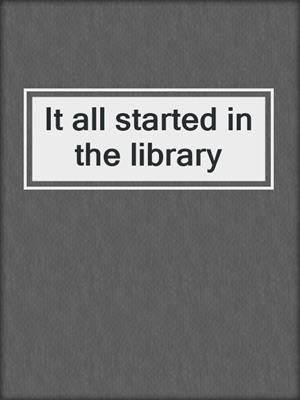 It all started in the library