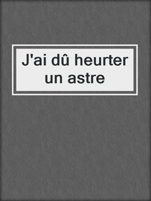 cover image of J'ai dû heurter un astre