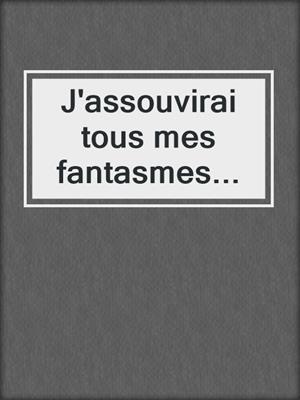 cover image of J'assouvirai tous mes fantasmes...